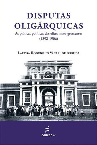 Disputas Oligárquicas, De Arruda, Larissa Rodrigues Vacari De. Editora Edufscar - Universidade Federal De São Carlos, Capa Mole Em Português