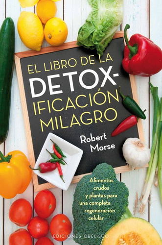 Imagen 1 de 1 de El libro de la detoxificación milagro: Alimentos crudos y plantas para una completa regeneración celular, de Morse, Robert. Editorial Ediciones Obelisco, tapa blanda en español, 2016