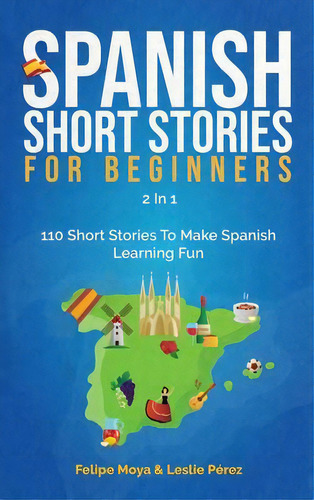 Spanish Short Stories For Beginners 2 In 1 : 110 Short Stories To Make Spanish Learning Fun, De Felipe Moya. Editorial M & M Limitless Online Inc., Tapa Dura En Español