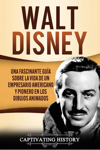 Libro: Walt Disney: Una Fascinante Guía Sobre La Vida De Un