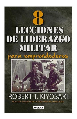 8 lecciones de liderazgo militar para emprendedores, de Kiyosaki, Robert T.. Serie Negocios y finanzas Editorial Aguilar, tapa blanda en español, 2016