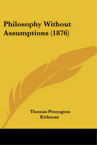 Philosophy Without Assumptions (1876), De Kirkman, Thomas Penyngton. Editorial Kessinger Pub Llc, Tapa Blanda En Inglés