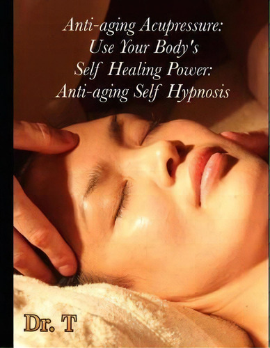 Anti-ageing Acupressure : Anti-ageing Self Hypnosis, De T., Vol. 1. Editorial Createspace Independent Publishing Platform, Tapa Blanda En Inglés