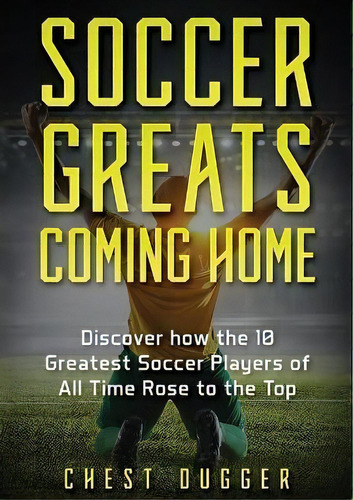 Soccer Greats Coming Home : Discover How The Greatest Soccer Players Of All Time Rose To The Top, De Chest Dugger. Editorial Abiprod Pty Ltd, Tapa Blanda En Inglés