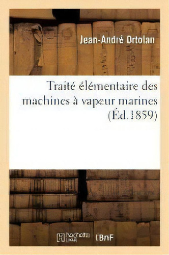 Traite Elementaire Des Machines A Vapeur Marines, Redige D'apres Le Programme Du Concours, De Ortolan-j-a. Editorial Hachette Livre - Bnf, Tapa Blanda En Francés