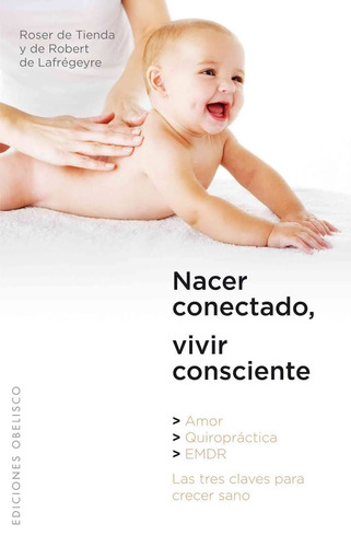 Nacer conectado, vivir consciente: amor, quiropráctica y EMDR las tres claves para crecer sano, de De Tienda, Roser. Editorial Ediciones Obelisco, tapa blanda en español, 2010