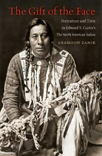 The Gift Of The Face : Portraiture And Time In Edward S. Curtis's The North American Indian, De Shamoon Zamir. Editorial The University Of North Carolina Press, Tapa Blanda En Inglés