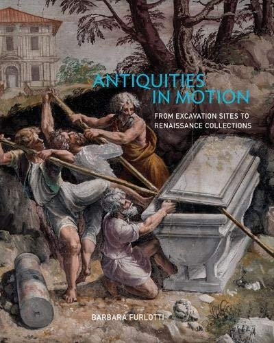 Antiquities In Motion From Excavation Sites To Renaissance C