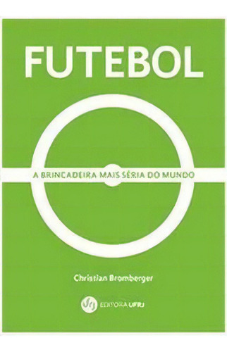 Futebol: A Brincadeira Mais Seria Do Mundo - 1ªed.(2020), De Christian Bromberger. Editorial Ufrj, Tapa Mole, Edición 1 En Português, 2020