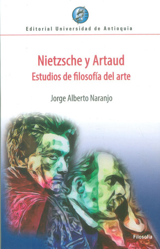 Nietzsche y Artaud. Estudios de filosofía del arte, de Jorge Alberto Naranjo. Serie 9587147971, vol. 1. Editorial U. de Antioquia, tapa blanda, edición 2018 en español, 2018