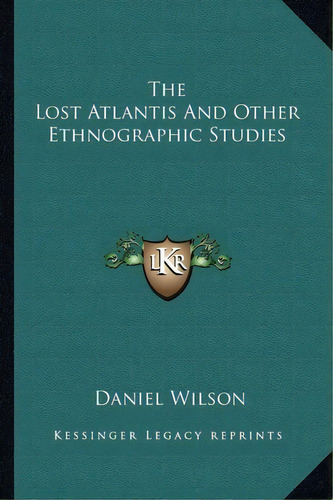 The Lost Atlantis And Other Ethnographic Studies, De Professor Daniel Wilson. Editorial Kessinger Publishing, Tapa Blanda En Inglés