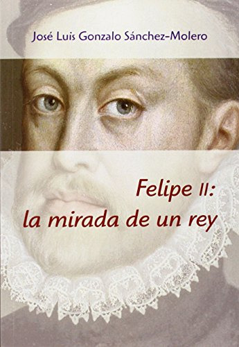 Libro Felipe Ii La Mirada De Un Rey 1527 1598  De Gonzalo Sá