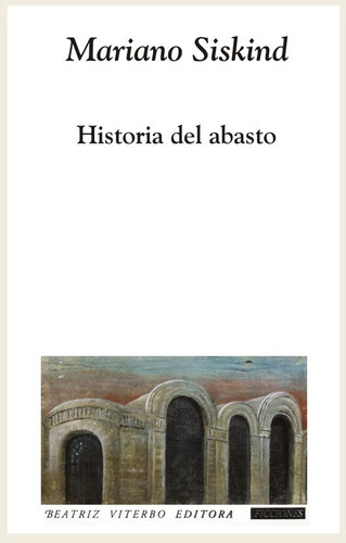 Historia Del Abasto, De Siskind Mariano. Serie N/a, Vol. Volumen Unico. Editorial Beatriz Viterbo Editora, Tapa Blanda, Edición 1 En Español, 2007