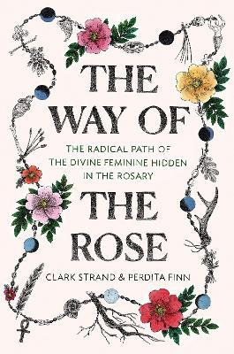 The Way Of The Rose : The Radical Path Of The Divine Femi...