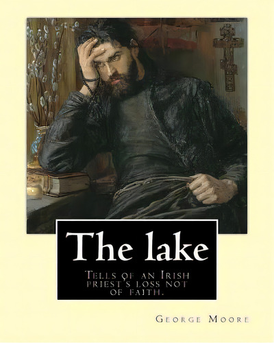 The Lake. By: George Moore And William Heinemann: Tells Of An Irish Priest's Loss Not Of Faith, B..., De Heinemann, William. Editorial Createspace, Tapa Blanda En Inglés