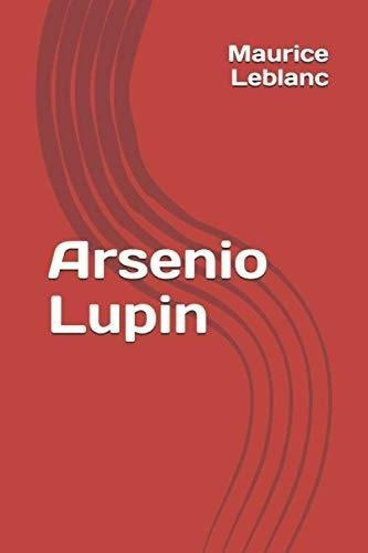 Arsenio Lupin - Leblanc, Maurice, De Leblanc, Maurice. Editorial Independently Published En Español