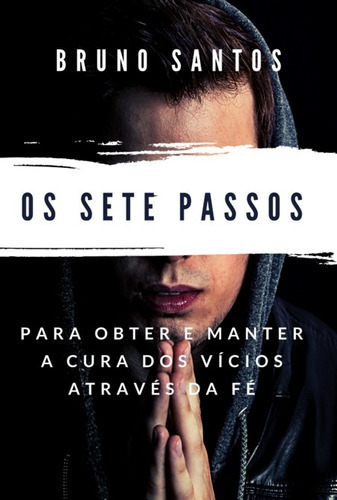 Os Sete Passos: Para Obter E Manter A Cura Dos Vícios Através Da Fé, De Bruno Almeida Dos Santos. Série Não Aplicável, Vol. 1. Editora Clube De Autores, Capa Mole, Edição 1 Em Português, 2022