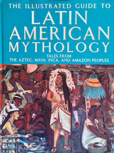 Latin American Mythology - The Illustrated Guide