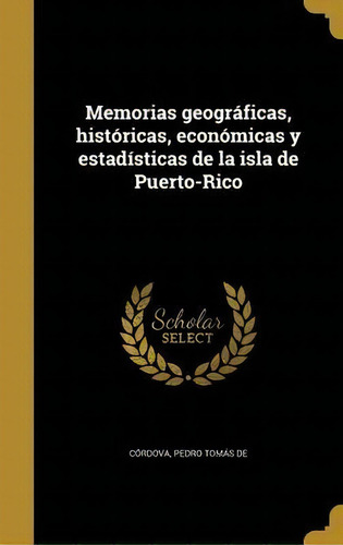 Memorias Geogr Ficas, Hist Ricas, Econ Micas Y Estad Sticas De La Isla De Puerto-rico, De Pedro Tomas De Cordova., Vol. 1. Editorial Scholar Select, Tapa Blanda En Español