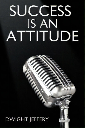 Success Is An Attitude, De Jeffery, Dwight., Vol. 1. Editorial Authorhouse, Tapa Blanda En Inglés