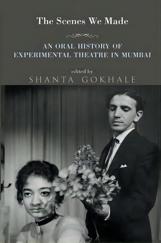 The Scenes We Made : An Oral History Of Experimental Theatre In Mumbai, De Dr Shanta Gokhale. Editorial Speaking Tiger Books, Tapa Blanda En Inglés