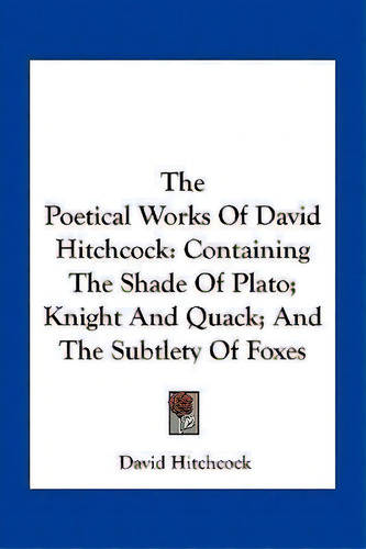 The Poetical Works Of David Hitchcock : Containing The Shade Of Plato; Knight And Quack; And The ..., De David Hitchcock. Editorial Kessinger Publishing, Tapa Blanda En Inglés
