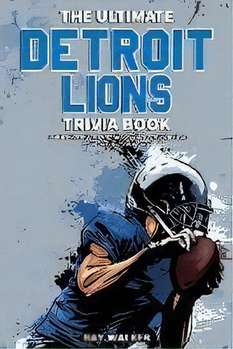 The Ultimate Detroit Lions Trivia Book : A Collection Of Amazing Trivia Quizzes And Fun Facts For..., De Ray Walker. Editorial Hrp House, Tapa Blanda En Inglés