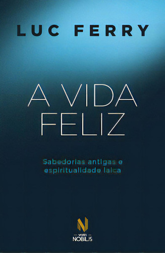 A vida feliz: Sabedorias antigas e espiritualidade laica, de Ferry, Luc. Editora Vozes Nobilis, capa mole, edição 1 em português, 2023