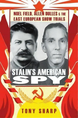 Stalin's American Spy : Noel Field, Allen Dulles And The East European Show-trials, De Tony Sharp. Editorial C Hurst & Co Publishers Ltd, Tapa Dura En Inglés, 2014