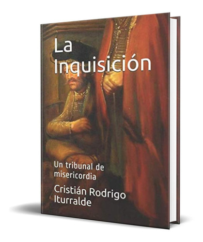 La Inquisición: Un tribunal de misericordia, de CRISTIAN RODRIGO ITURRALDE. Editorial Independently Published en español