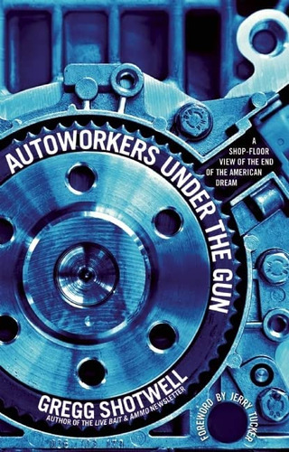 Autoworkers Under The Gun: A Shop-floor View Of The End Of The American Dream, De Shotwell, Gregg. Editorial Haymarket Books, Tapa Blanda En Inglés