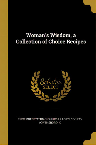 Woman's Wisdom, A Collection Of Choice Recipes, De Presbyterian Church Ladies' Society (ow. Editorial Wentworth Pr, Tapa Blanda En Inglés
