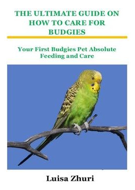 Libro The Ultimate Guide On How To Care For Budgies : You...