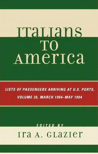 Italians To America, March 1904 - May 1904, De Ira A. Glazier. Editorial Scarecrow Press, Tapa Dura En Inglés