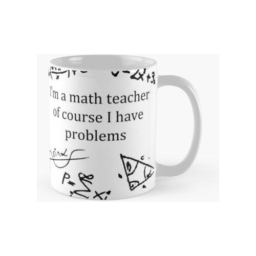 Taza Soy Profesor De Matemáticas, Por Supuesto Tengo Problem