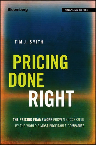 Pricing Done Right : The Pricing Framework Proven Successful By The World's Most Profitable Compa..., De Tim J. Smith. Editorial John Wiley & Sons Inc, Tapa Dura En Inglés