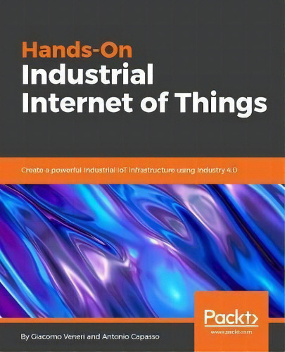 Hands-on Industrial Internet Of Things : Create A Powerful Industrial Iot Infrastructure Using In..., De Giacomo Veneri. Editorial Packt Publishing Limited, Tapa Blanda En Inglés