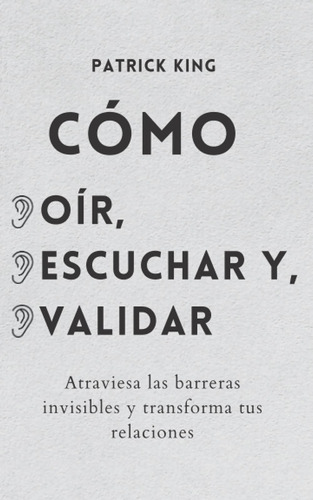 Cmo Or, Escuchar Y Validar: Atraviesa Las Barreras Invisib