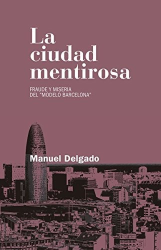 La Ciudad Mentirosa: Fraude Y Miseria Del ¿modelo Barcelona¿