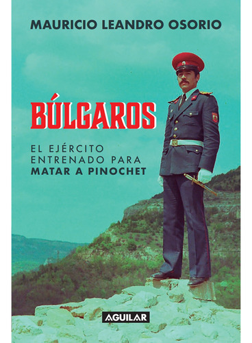 Libro Búlgaros, El Ejército Entrenado Para Matar A Pinochet