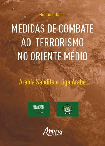 Medidas de Combate ao Terrorismo no Oriente Médio: Arábia Saudita e Liga Árabe, de de Castro, Elcineia. Appris Editora e Livraria Eireli - ME, capa mole em português, 2021