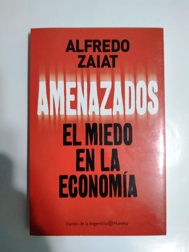 Amenazados , El Miedo En La Economia Alfredo Zaiat