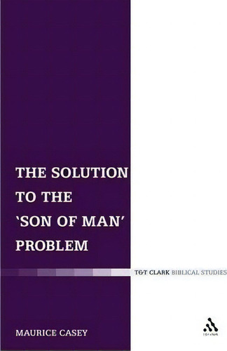 Solution To The Son Of Man Problem, De Maurice Casey. T&t Clark Biblical Studies, Vol. 1. Editorial Bloomsbury Publishing Plc, Tapa Blanda En Inglés