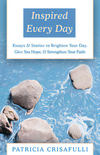 Inspired Every Day: Essays & Stories To Brighten Your Day, Give You Hope, & Strengthen Your Faith, De Crisafulli, Patricia. Editorial Open Road Distribution, Tapa Blanda En Inglés