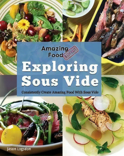 Amazing Food Made Easy: Consistently Create Amazing Food With Sous Vide, De Jason Logsdon. Amazing Food Made Easy, Vol. 1. Editorial Primolicious Llc, Tapa Blanda En Inglés