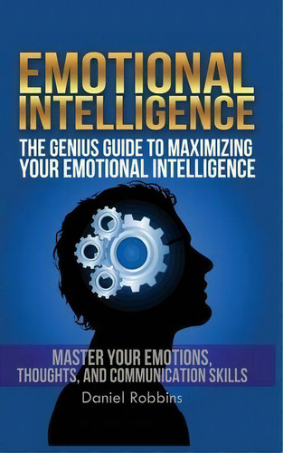 Emotional Intelligence : The Genius Guide To Maximizing Your Emotional Intelligence, De Daniel Robbins. Editorial Mgm Books, Tapa Blanda En Inglés