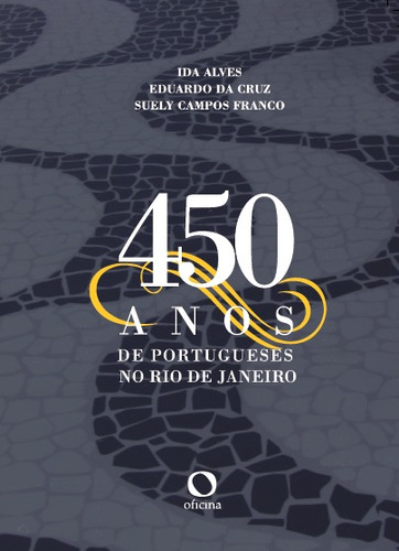 450 anos de Portugueses no Rio de Janeiro, de  ALVES, Ida/  CRUZ, EDUARDO DA/  FRANCO, SUELY CAMPOS. Editora Oficinar Ltda, capa mole em português, 2017