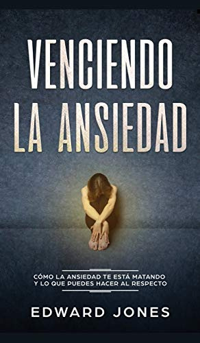 Venciendo La Ansiedad: Como La Ansiedad Te Esta Matando Y Lo