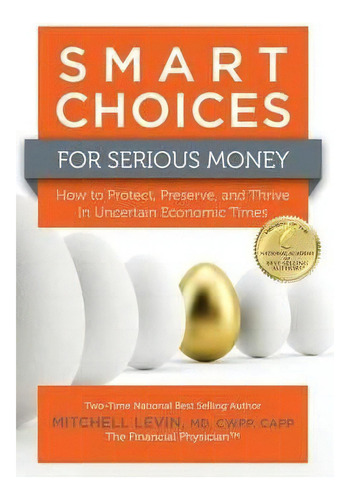 Smart Choices For Serious Money : How To Protect, Preserve, And Thrive In Uncertain Economic Times, De Mitch Levin. Editorial Summit Wealth Partners, Inc., Tapa Dura En Inglés