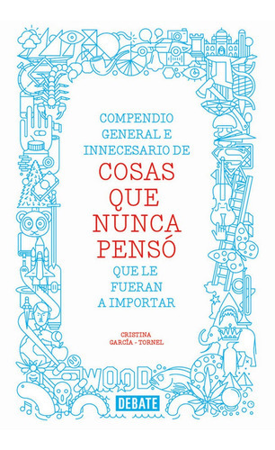 Compendio general e innecesario de cosas que nunca pensÃÂ³ que le fueran a importar, de García-Tornel, Cristina. Editorial Debate, tapa dura en español